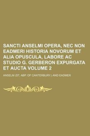 Cover of Sancti Anselmi Opera, NEC Non Eadmeri Historia Novorum Et Alia Opuscula, Labore AC Studio G. Gerberon Expurgata Et Aucta Volume 2