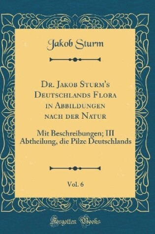 Cover of Dr. Jakob Sturm's Deutschlands Flora in Abbildungen Nach Der Natur, Vol. 6