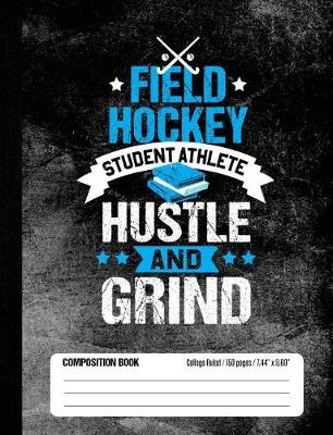 Book cover for Field Hockey Student Athlete Hustle and Grind Composition Book, College Ruled, 150 pages (7.44 x 9.69)