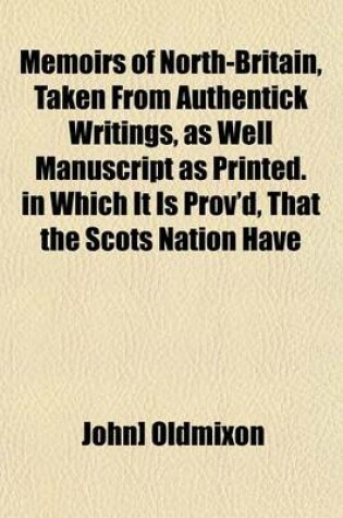 Cover of Memoirs of North-Britain, Taken from Authentick Writings, as Well Manuscript as Printed. in Which It Is Prov'd, That the Scots Nation Have