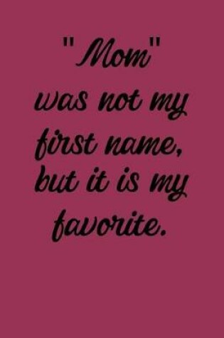 Cover of Mom Was Not My First Name, But It Is My Favorite.