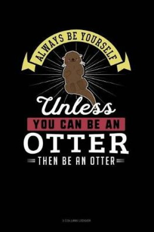 Cover of Always Be Yourself Unless You Can Be an Otter Then Be an Otter