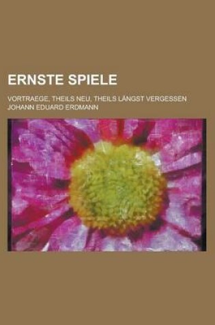 Cover of Ernste Spiele; Vortraege, Theils Neu, Theils Langst Vergessen