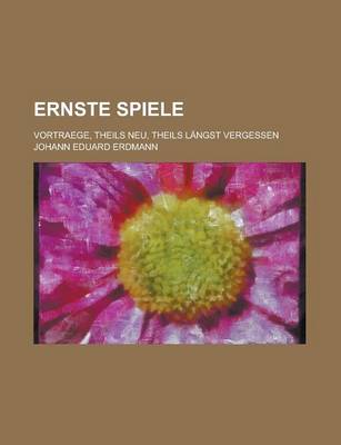 Book cover for Ernste Spiele; Vortraege, Theils Neu, Theils Langst Vergessen