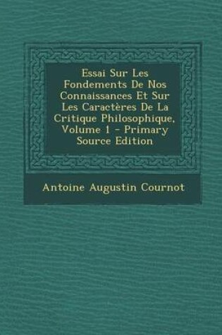 Cover of Essai Sur Les Fondements de Nos Connaissances Et Sur Les Caracteres de La Critique Philosophique, Volume 1