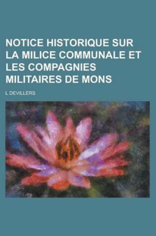 Cover of Notice Historique Sur La Milice Communale Et Les Compagnies Militaires de Mons