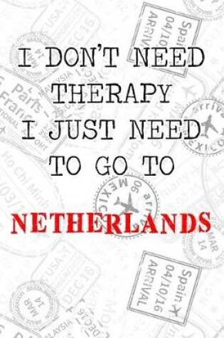 Cover of I Don't Need Therapy I Just Need To Go To Netherlands