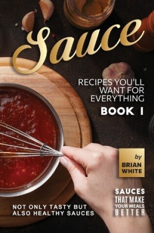 Cover of Sauce Recipes You'll Want for Everything - Book 1
