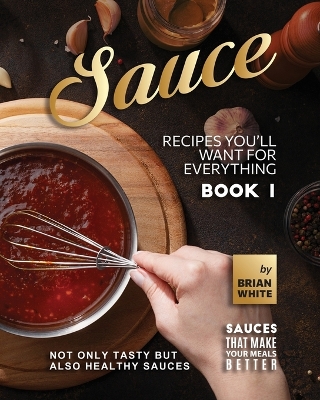 Book cover for Sauce Recipes You'll Want for Everything - Book 1