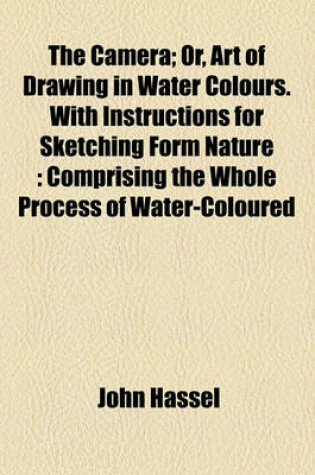 Cover of The Camera; Or, Art of Drawing in Water Colours. with Instructions for Sketching Form Nature