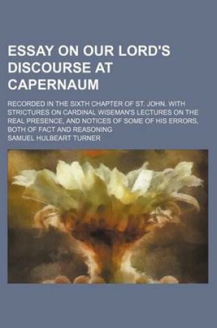 Cover of Essay on Our Lord's Discourse at Capernaum; Recorded in the Sixth Chapter of St. John. with Strictures on Cardinal Wiseman's Lectures on the Real Presence, and Notices of Some of His Errors, Both of Fact and Reasoning