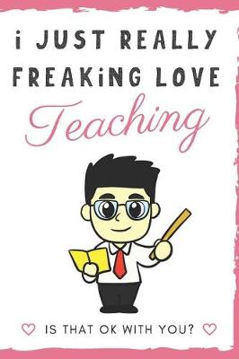 Book cover for I Just Really Freaking Love Teaching. Is That OK With You?