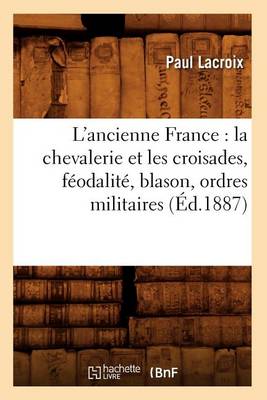 Book cover for L'Ancienne France: La Chevalerie Et Les Croisades, Feodalite, Blason, Ordres Militaires (Ed.1887)