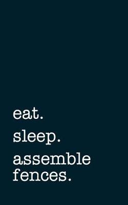 Book cover for Eat. Sleep. Assemble Fences. - Lined Notebook