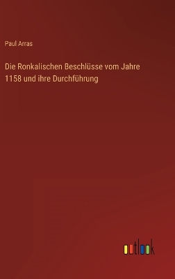 Book cover for Die Ronkalischen Beschlüsse vom Jahre 1158 und ihre Durchführung