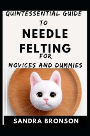 Cover of Quintessential Guide To Needle Felting For Novices And Dummies