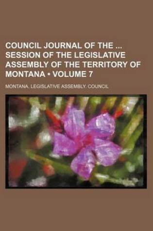 Cover of Council Journal of the Session of the Legislative Assembly of the Territory of Montana (Volume 7 )