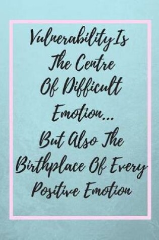 Cover of Vulnerability Is The Centre Of Difficult Emotion ... But Also The Birthplace Of Every Positive Emotion