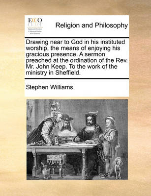 Book cover for Drawing near to God in his instituted worship, the means of enjoying his gracious presence. A sermon preached at the ordination of the Rev. Mr. John Keep. To the work of the ministry in Sheffield.