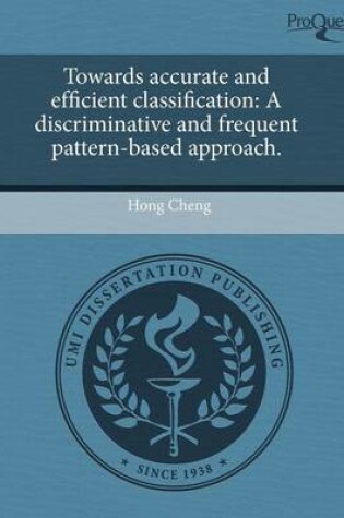 Cover of Towards Accurate and Efficient Classification: A Discriminative and Frequent Pattern-Based Approach