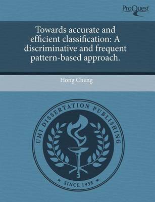 Book cover for Towards Accurate and Efficient Classification: A Discriminative and Frequent Pattern-Based Approach