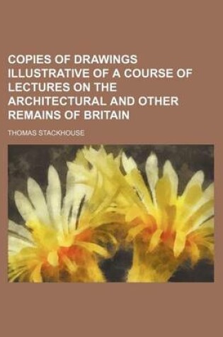 Cover of Copies of Drawings Illustrative of a Course of Lectures on the Architectural and Other Remains of Britain