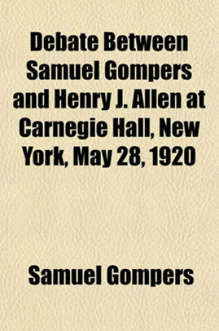 Cover of Debate Between Samuel Gompers and Henry J. Allen at Carnegie Hall, New York, May 28, 1920