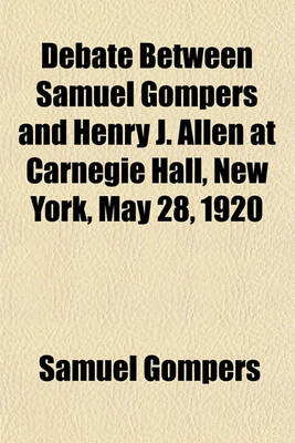 Book cover for Debate Between Samuel Gompers and Henry J. Allen at Carnegie Hall, New York, May 28, 1920