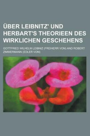 Cover of Uber Leibnitz' Und Herbart's Theorieen Des Wirklichen Geschehens; Deutsch Mit Einer Abhandlung Uber Leibnitz' Und Herbart's Theorieen Des Wirklichen Geschehens