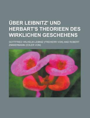 Book cover for Uber Leibnitz' Und Herbart's Theorieen Des Wirklichen Geschehens; Deutsch Mit Einer Abhandlung Uber Leibnitz' Und Herbart's Theorieen Des Wirklichen Geschehens