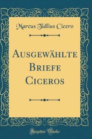 Cover of Ausgewählte Briefe Ciceros (Classic Reprint)