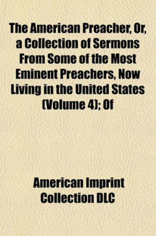 Cover of The American Preacher, Or, a Collection of Sermons from Some of the Most Eminent Preachers, Now Living in the United States (Volume 4); Of