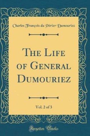 Cover of The Life of General Dumouriez, Vol. 2 of 3 (Classic Reprint)