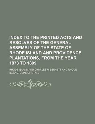 Book cover for Index to the Printed Acts and Resolves of the General Assembly of the State of Rhode Island and Providence Plantations, from the Year 1873 to 1899