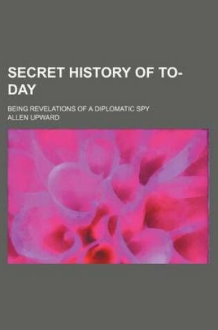 Cover of Secret History of To-Day; Being Revelations of a Diplomatic Spy