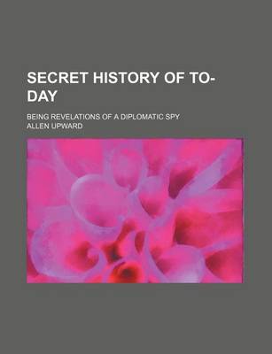 Book cover for Secret History of To-Day; Being Revelations of a Diplomatic Spy