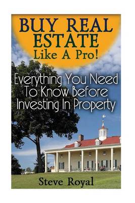 Cover of Buy Real Estate Like A Pro! Everything You Need To Know Before Investing In Property