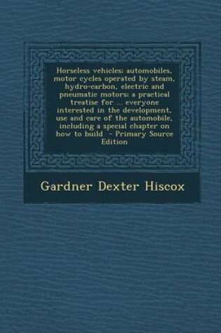 Cover of Horseless Vehicles; Automobiles, Motor Cycles Operated by Steam, Hydro-Carbon, Electric and Pneumatic Motors; A Practical Treatise for ... Everyone in