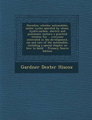 Book cover for Horseless Vehicles; Automobiles, Motor Cycles Operated by Steam, Hydro-Carbon, Electric and Pneumatic Motors; A Practical Treatise for ... Everyone in