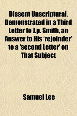 Book cover for Dissent Unscriptural, Demonstrated in a Third Letter to J.P. Smith, an Answer to His 'Rejoinder' to a 'Second Letter' on That Subject