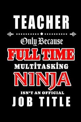 Book cover for Teacher-Only Because Full Time Multitasking Ninja Isn't An Official Job Title