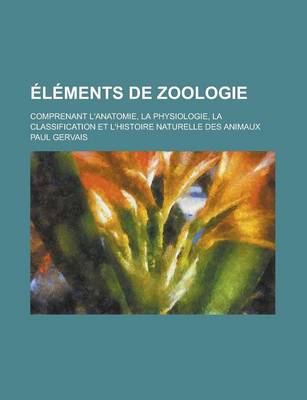 Book cover for Elements de Zoologie; Comprenant L'Anatomie, La Physiologie, La Classification Et L'Histoire Naturelle Des Animaux