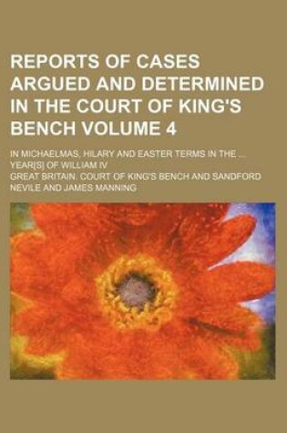 Cover of Reports of Cases Argued and Determined in the Court of King's Bench Volume 4; In Michaelmas, Hilary and Easter Terms in the Year[s] of William IV