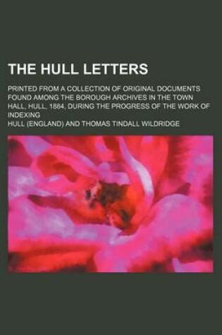 Cover of The Hull Letters; Printed from a Collection of Original Documents Found Among the Borough Archives in the Town Hall, Hull, 1884, During the Progress of the Work of Indexing