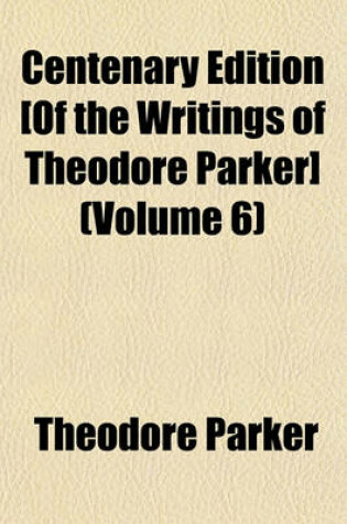 Cover of Centenary Edition [Of the Writings of Theodore Parker] (Volume 6)