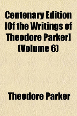 Book cover for Centenary Edition [Of the Writings of Theodore Parker] (Volume 6)
