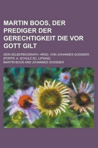 Cover of Martin Boos, Der Prediger Der Gerechtigkeit Die VOR Gott Gilt; Sein Selbstbiograph. Hrsg. Von Johannes Gossner. [Portr. A. Schulz SC. Lipsiae]