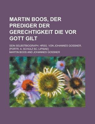 Book cover for Martin Boos, Der Prediger Der Gerechtigkeit Die VOR Gott Gilt; Sein Selbstbiograph. Hrsg. Von Johannes Gossner. [Portr. A. Schulz SC. Lipsiae]