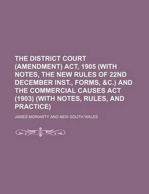 Book cover for The District Court (Amendment) ACT, 1905 (with Notes, the New Rules of 22nd December Inst., Forms, &C.) and the Commercial Causes ACT (1903) (with Notes, Rules, and Practice)