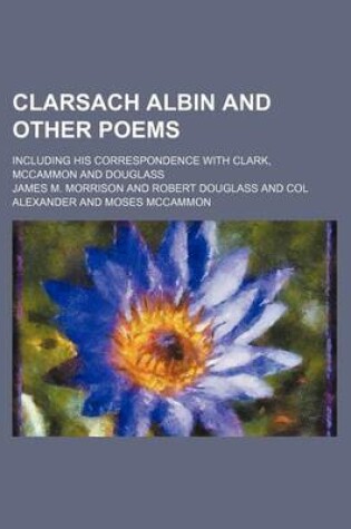 Cover of Clarsach Albin and Other Poems; Including His Correspondence with Clark, McCammon and Douglass